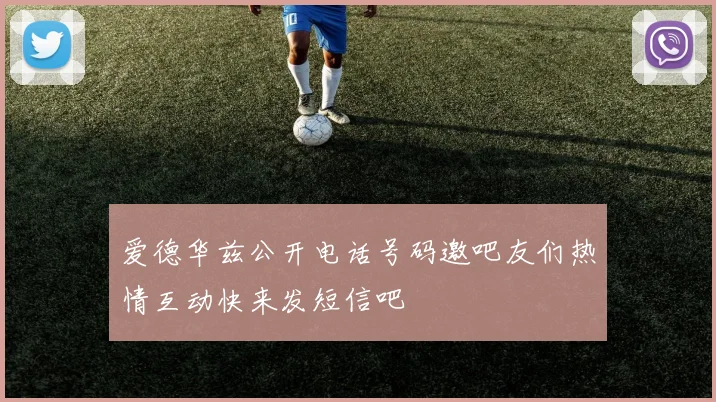 爱德华兹公开电话号码邀吧友们热情互动快来发短信吧