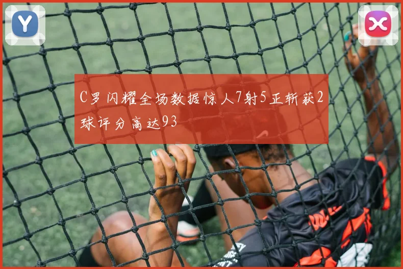 C罗闪耀全场数据惊人7射5正斩获2球评分高达93