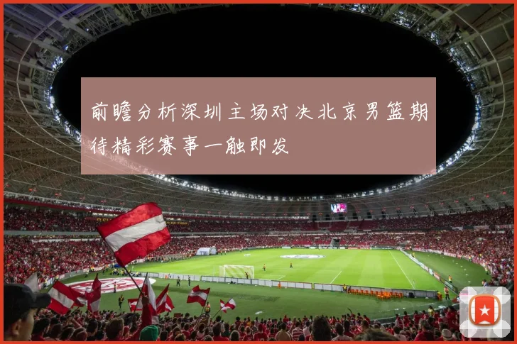 前瞻分析深圳主场对决北京男篮期待精彩赛事一触即发