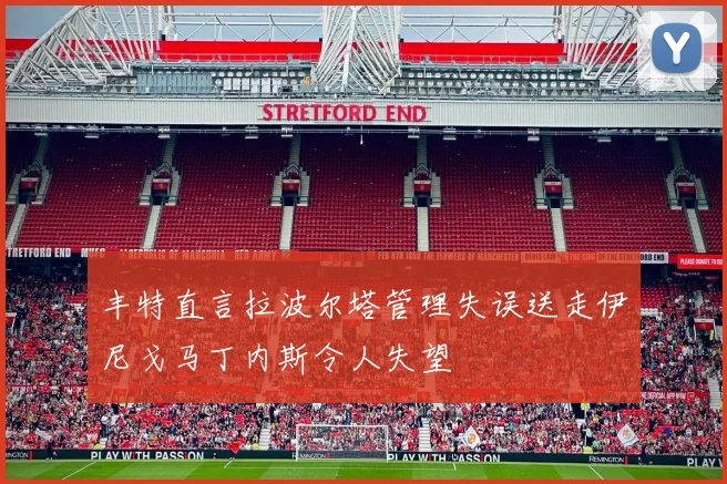 丰特直言拉波尔塔管理失误送走伊尼戈马丁内斯令人失望