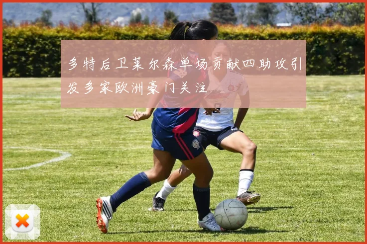 多特后卫莱尔森单场贡献四助攻引发多家欧洲豪门关注