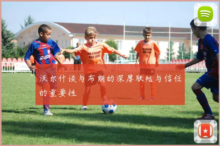 沃尔什谈与布朗的深厚联结与信任的重要性