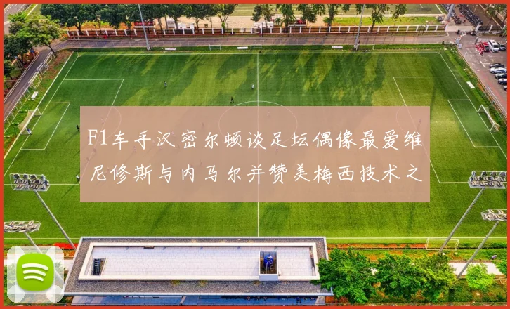 F1车手汉密尔顿谈足坛偶像最爱维尼修斯与内马尔并赞美梅西技术之精湛