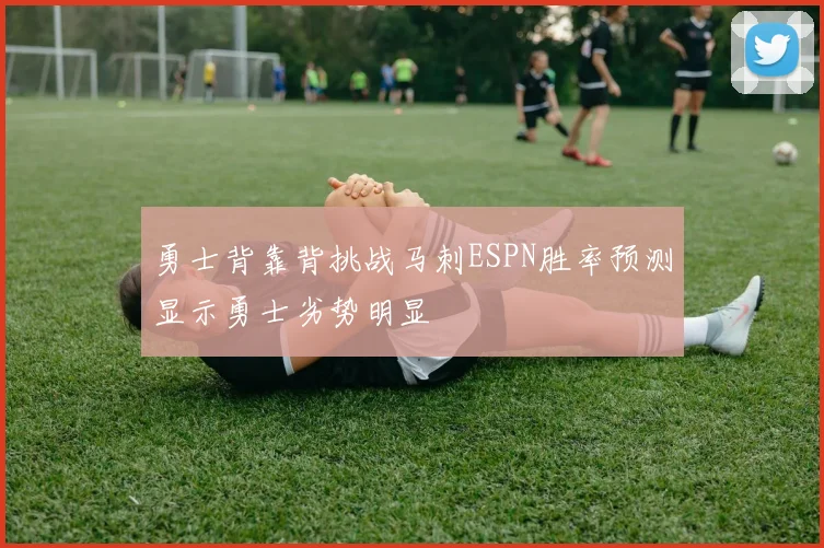 勇士背靠背挑战马刺ESPN胜率预测显示勇士劣势明显