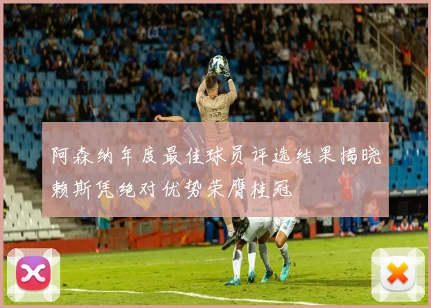 阿森纳年度最佳球员评选结果揭晓赖斯凭绝对优势荣膺桂冠