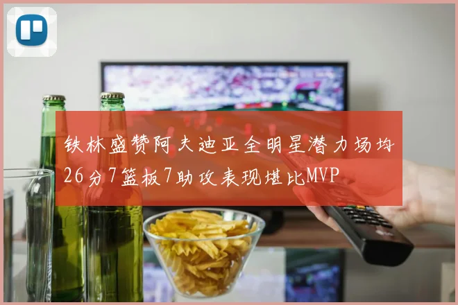 铁林盛赞阿夫迪亚全明星潜力场均26分7篮板7助攻表现堪比MVP