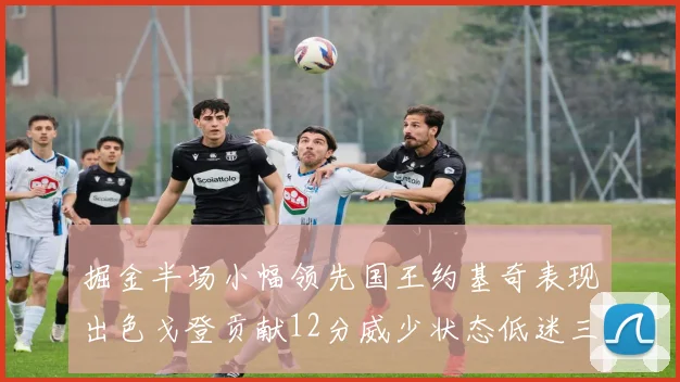 掘金半场小幅领先国王约基奇表现出色戈登贡献12分威少状态低迷三分球未能命中