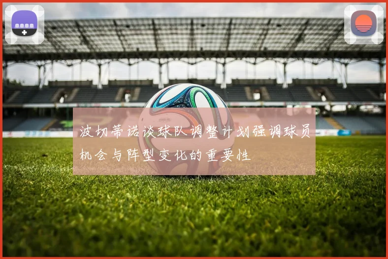 波切蒂诺谈球队调整计划强调球员机会与阵型变化的重要性