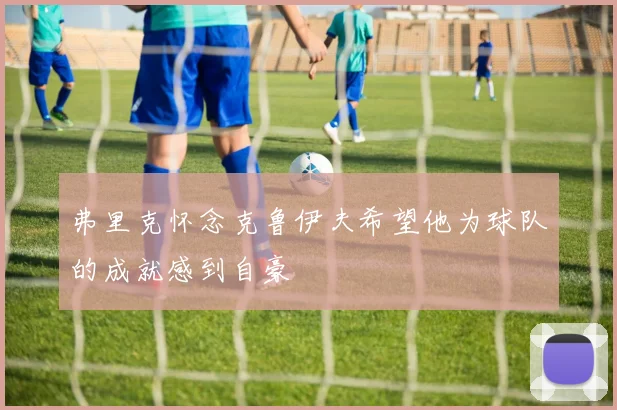 弗里克怀念克鲁伊夫希望他为球队的成就感到自豪