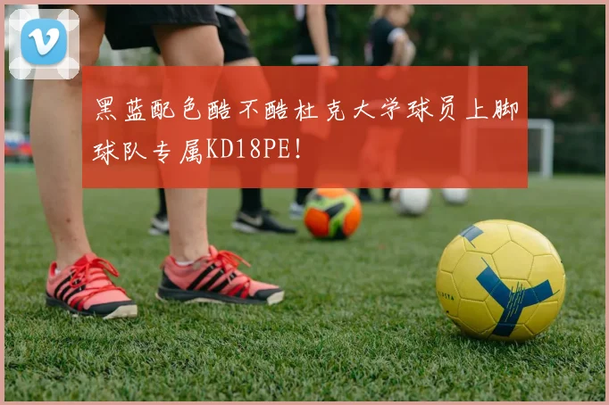 黑蓝配色酷不酷杜克大学球员上脚球队专属KD18PE！